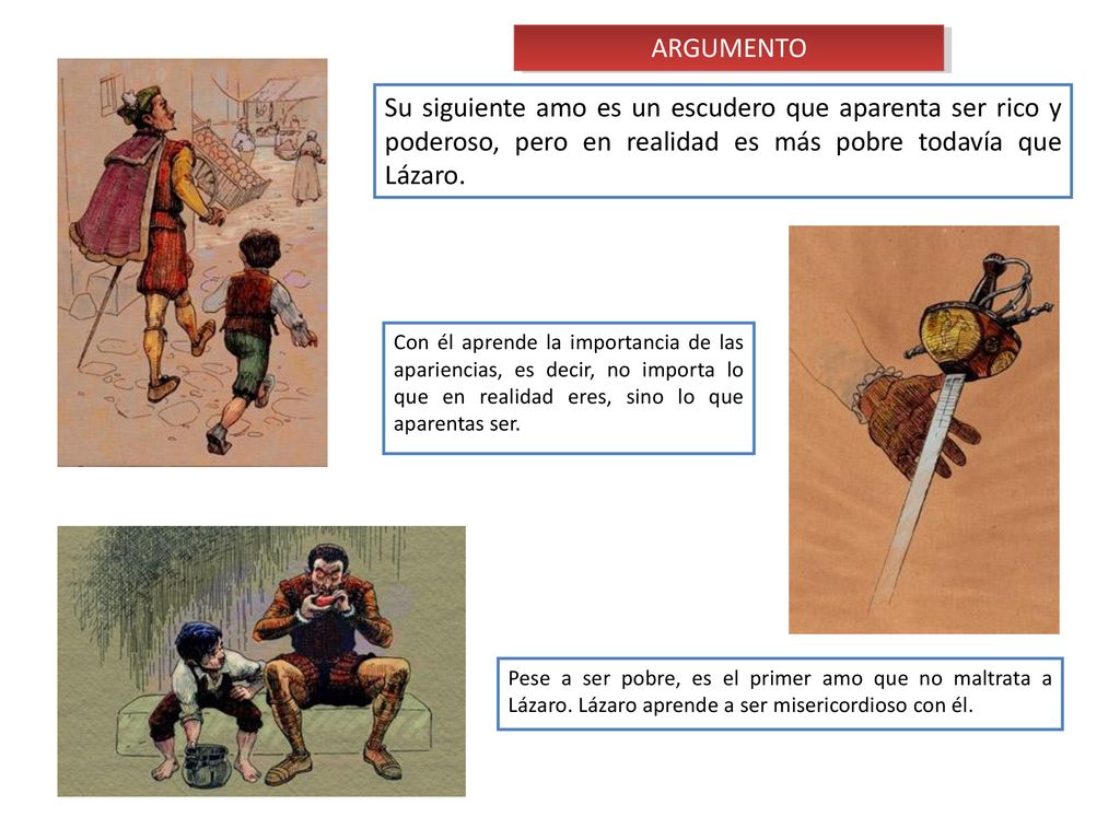 ARGUMENTO Su siguiente amo es un escudero que aparenta ser rico y poderoso, pero en realidad es más pobre todavía que Lázaro.