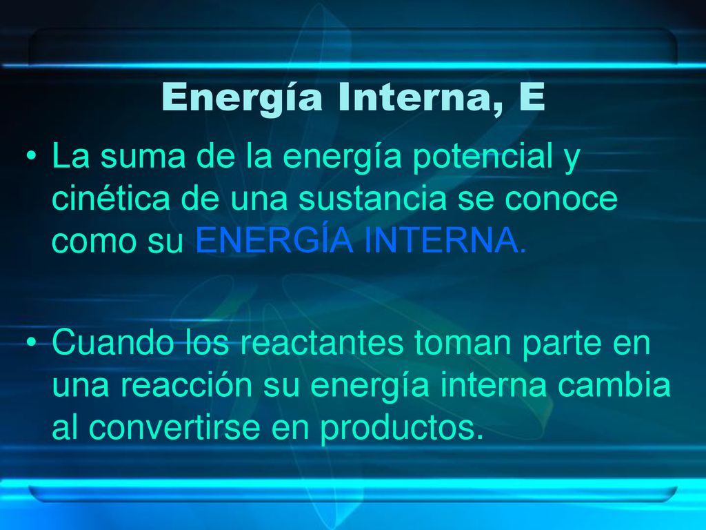 Energía Interna, E La suma de la energía potencial y cinética de una sustancia se conoce como su ENERGÍA INTERNA.