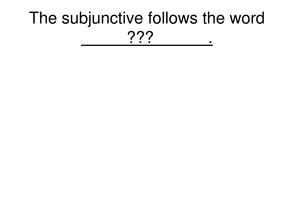 The subjunctive follows the word _____ ______.