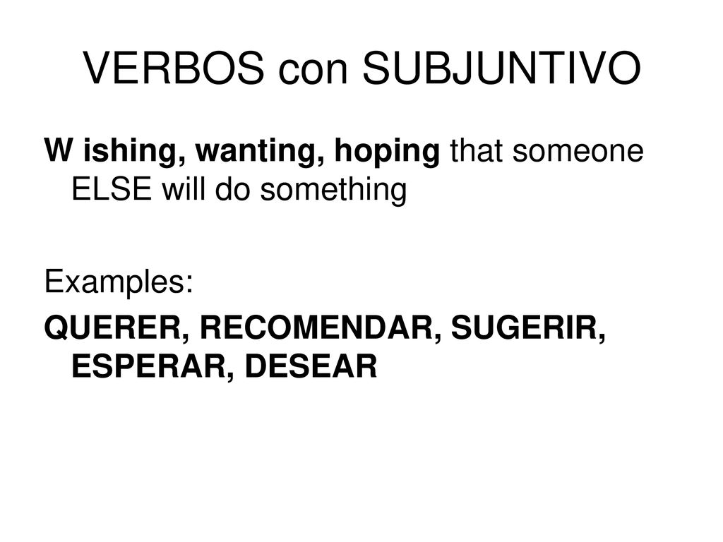 VERBOS con SUBJUNTIVO W ishing, wanting, hoping that someone ELSE will do something.