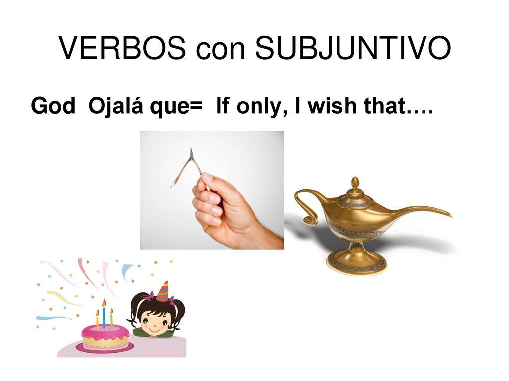 VERBOS con SUBJUNTIVO God Ojalá que= If only, I wish that….