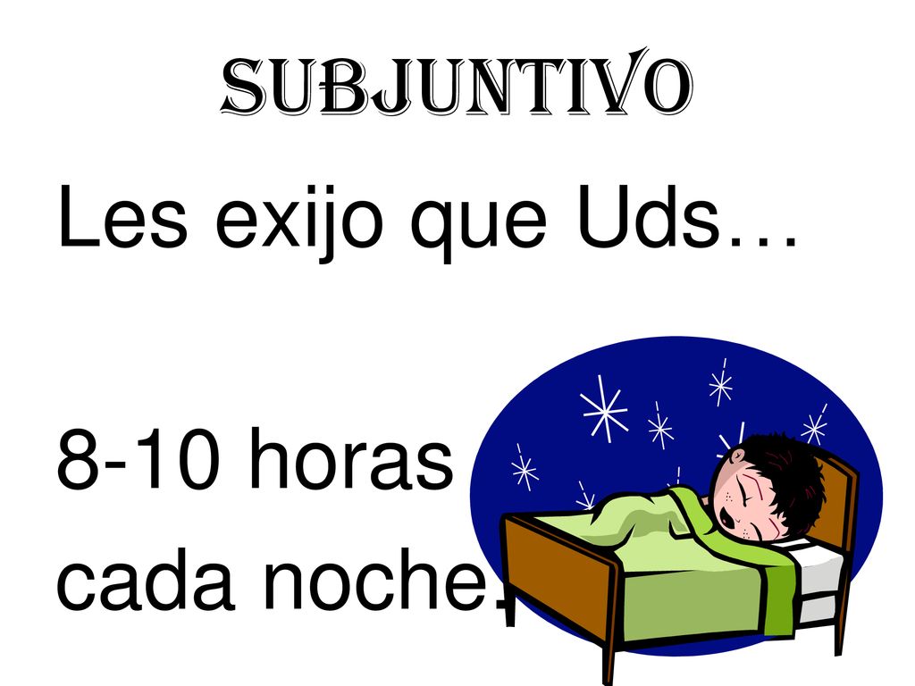 Subjuntivo Les exijo que Uds… 8-10 horas cada noche.