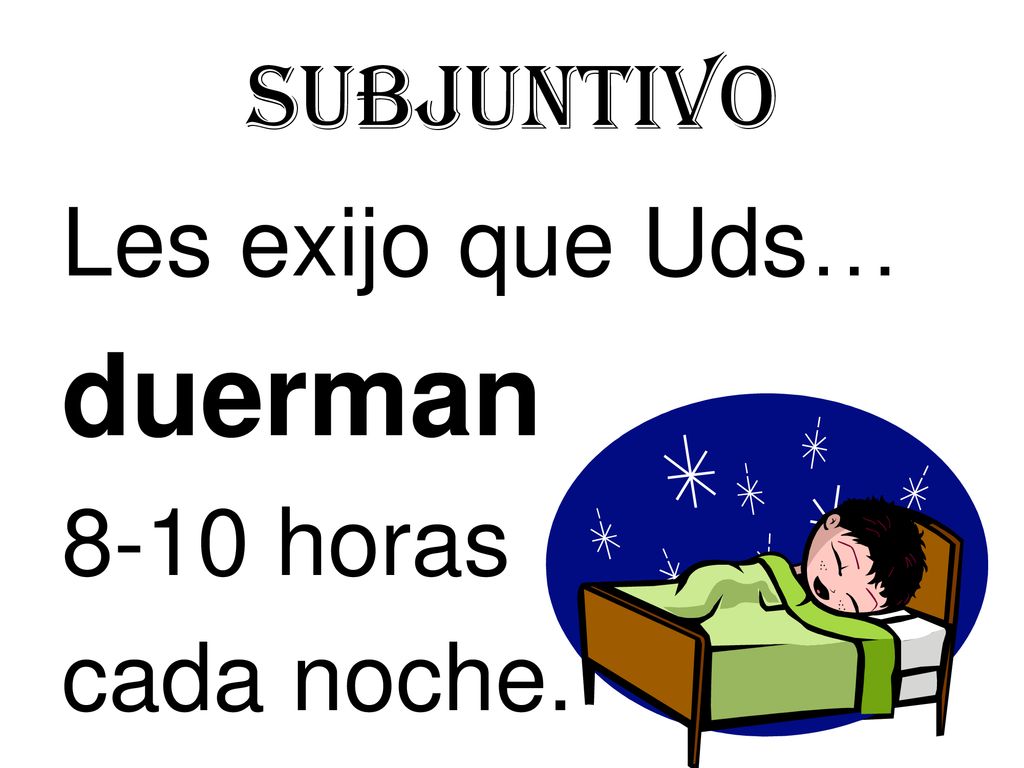 Subjuntivo Les exijo que Uds… duerman 8-10 horas cada noche.
