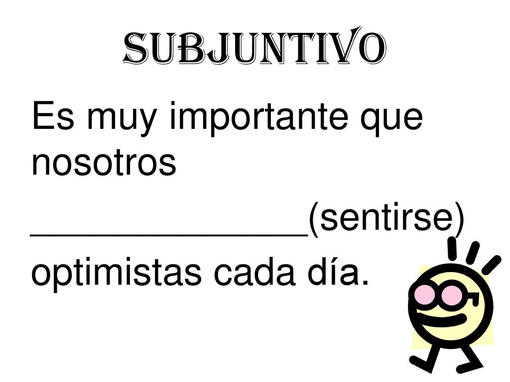 Subjuntivo Es muy importante que nosotros _____________(sentirse) optimistas cada día.