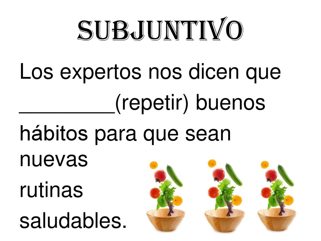 Subjuntivo Los expertos nos dicen que ________(repetir) buenos hábitos para que sean nuevas rutinas saludables.