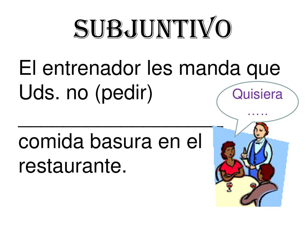Subjuntivo El entrenador les manda que Uds. no (pedir) __________________ comida basura en el restaurante.