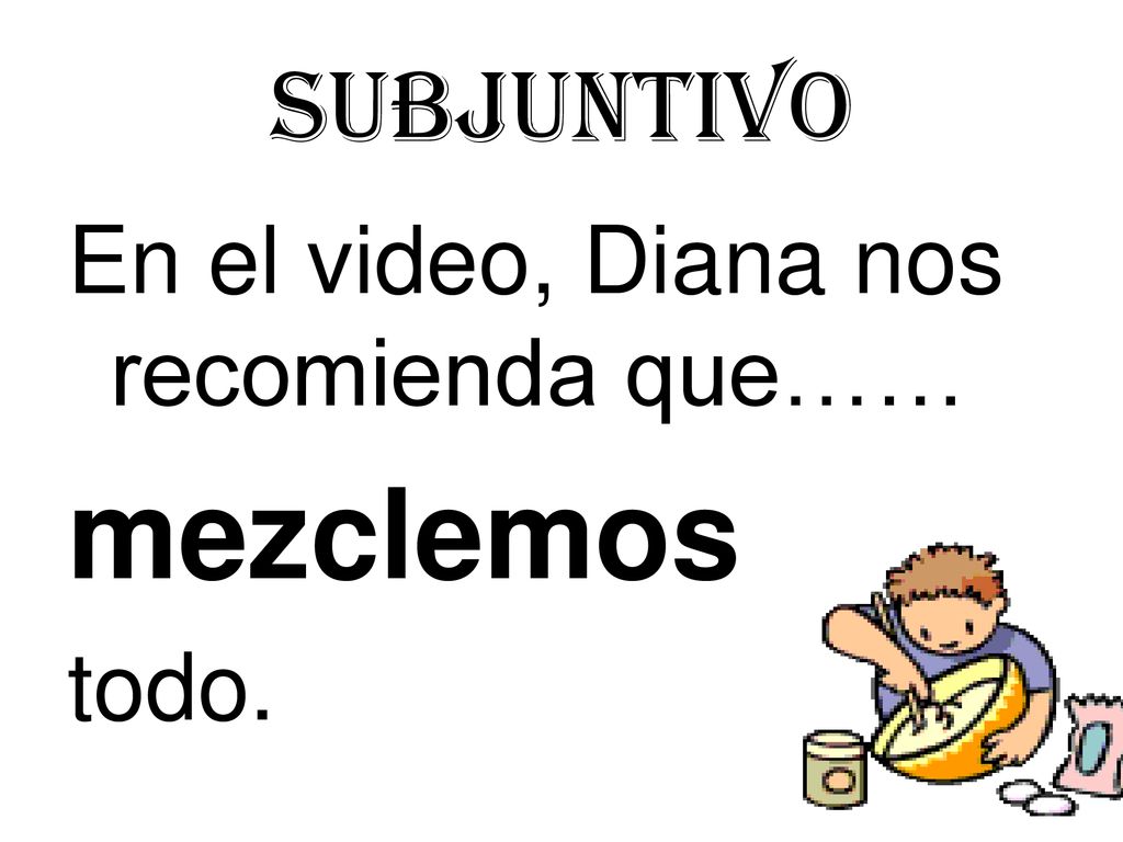 Subjuntivo En el video, Diana nos recomienda que…… mezclemos todo.