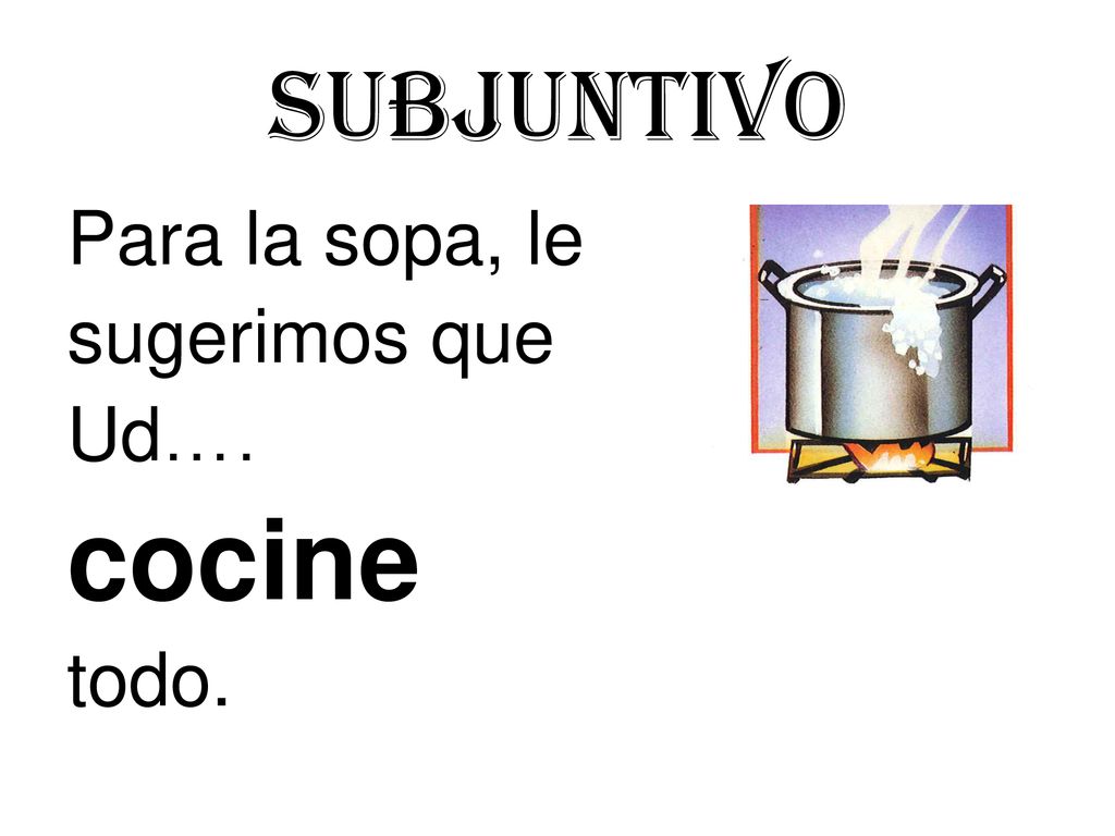 Subjuntivo Para la sopa, le sugerimos que Ud…. cocine todo.