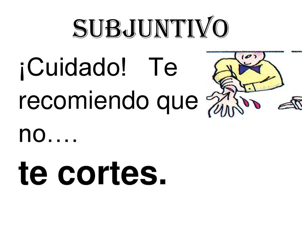 Subjuntivo ¡Cuidado! Te recomiendo que no…. te cortes.