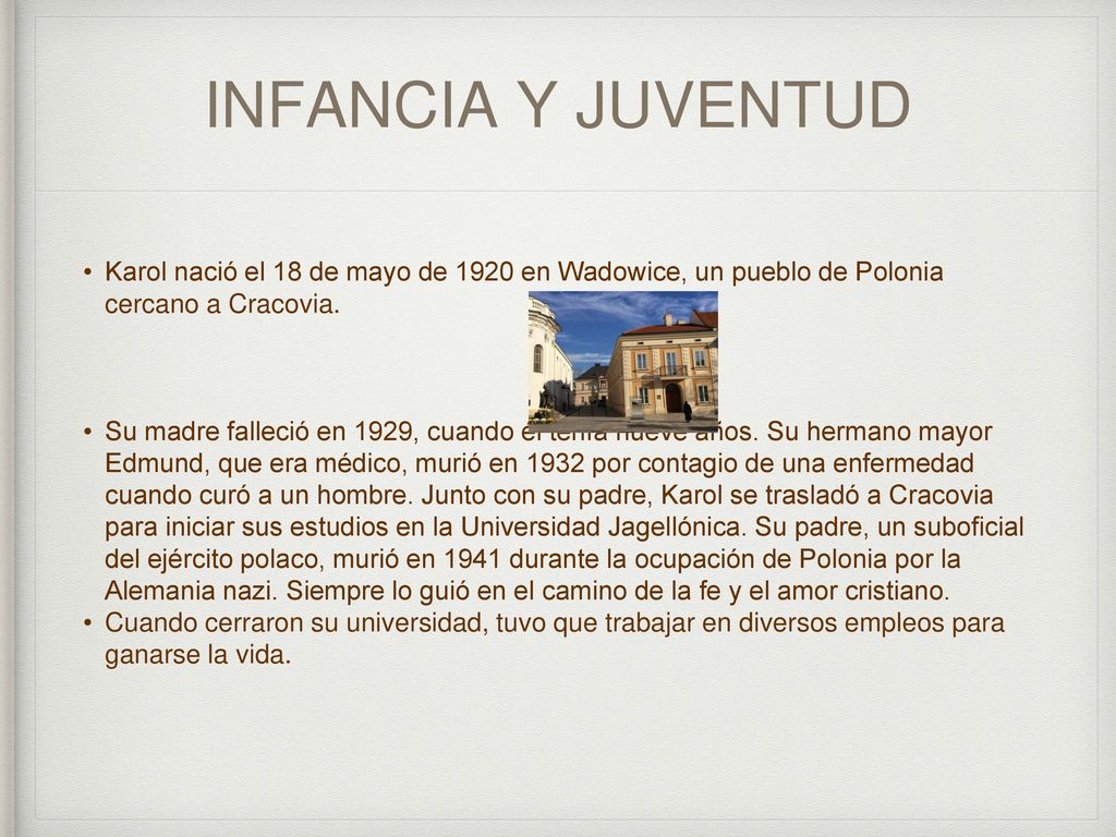 INFANCIA Y JUVENTUD Karol nació el 18 de mayo de 1920 en Wadowice, un pueblo de Polonia cercano a Cracovia.