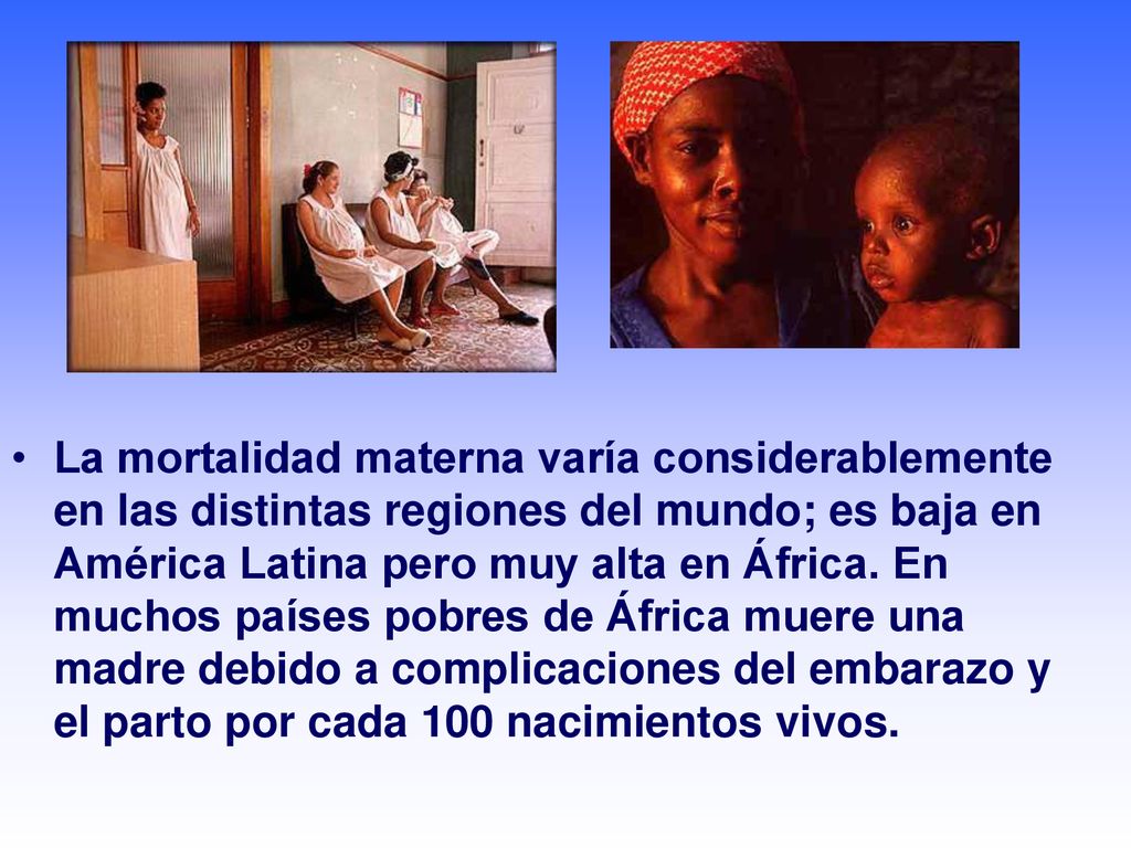 La mortalidad materna varía considerablemente en las distintas regiones del mundo; es baja en América Latina pero muy alta en África.