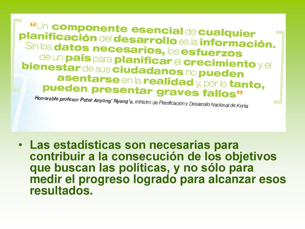 Las estadísticas son necesarias para contribuir a la consecución de los objetivos que buscan las políticas, y no sólo para medir el progreso logrado para alcanzar esos resultados.