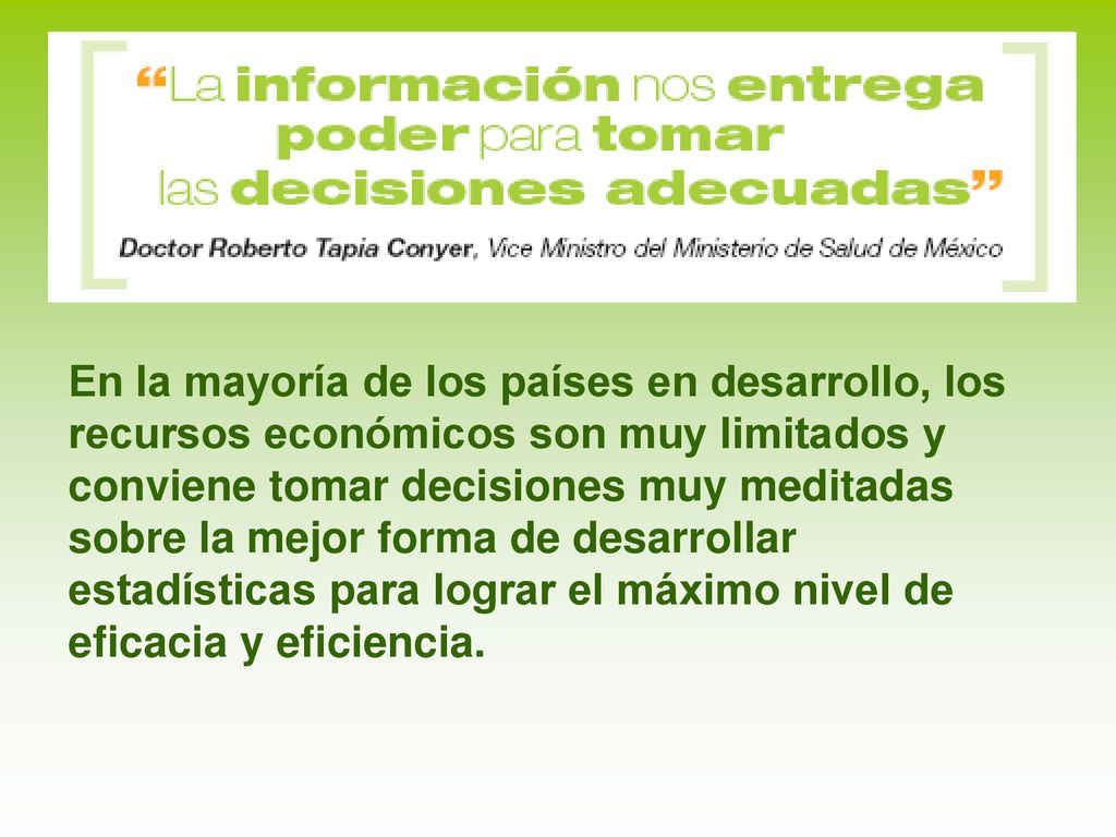 En la mayoría de los países en desarrollo, los recursos económicos son muy limitados y conviene tomar decisiones muy meditadas sobre la mejor forma de desarrollar estadísticas para lograr el máximo nivel de eficacia y eficiencia.