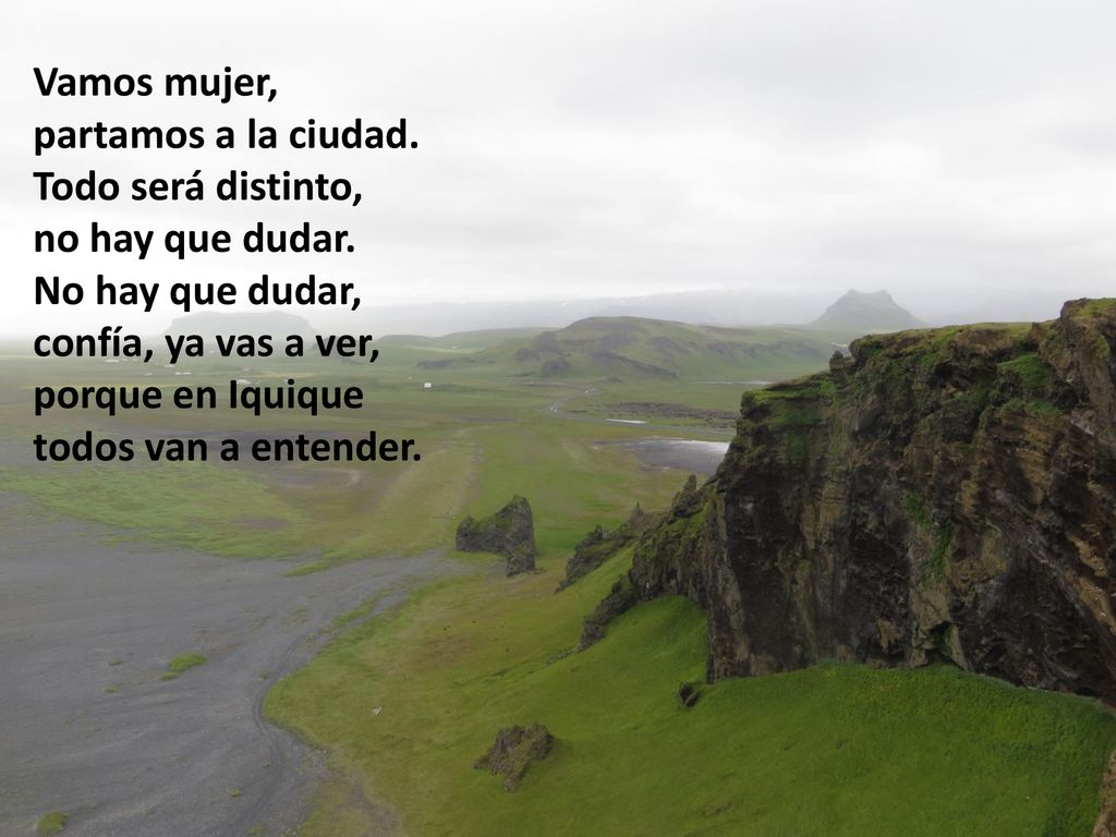 Vamos mujer, partamos a la ciudad. Todo será distinto, no hay que dudar. No hay que dudar, confía, ya vas a ver,