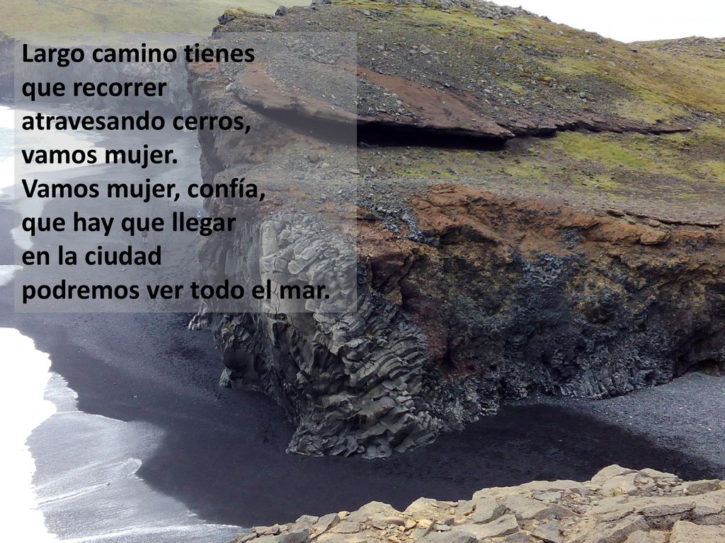 Largo camino tienes que recorrer. atravesando cerros, vamos mujer. Vamos mujer, confía, que hay que llegar.