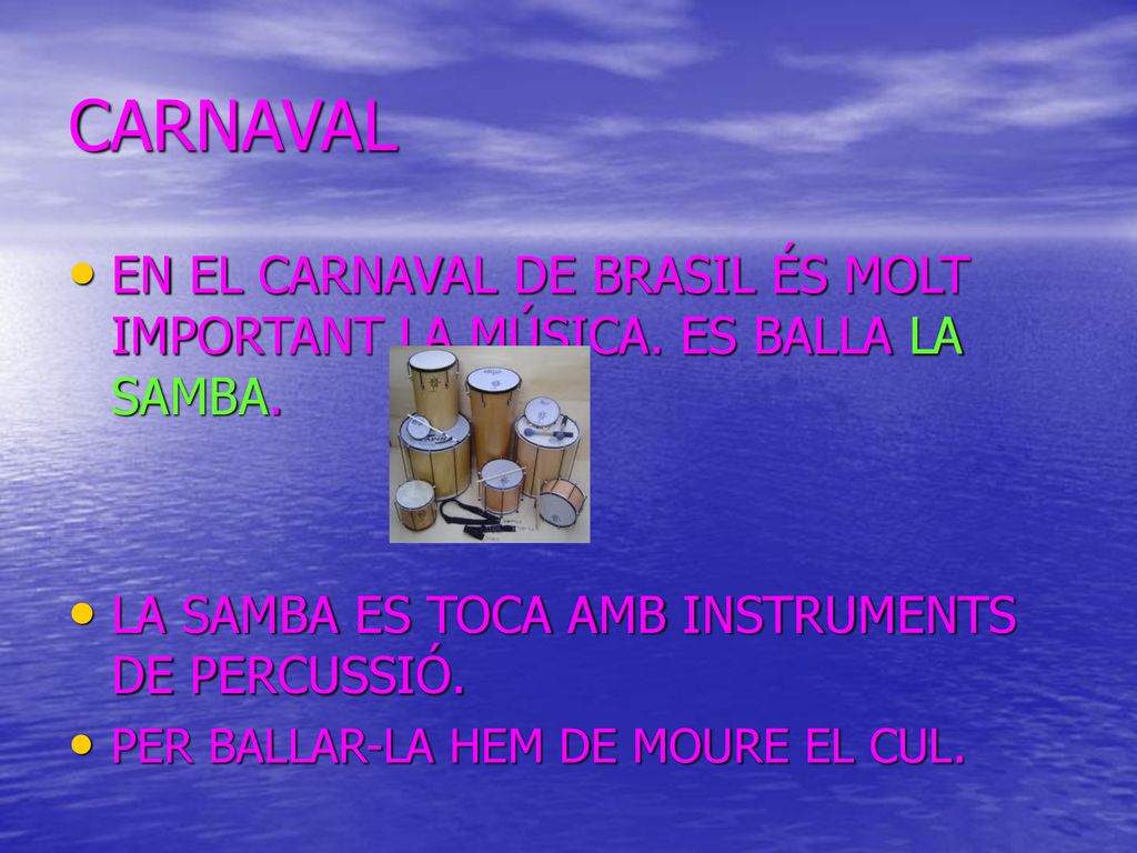 CARNAVAL EN EL CARNAVAL DE BRASIL ÉS MOLT IMPORTANT LA MÚSICA. ES BALLA LA SAMBA. LA SAMBA ES TOCA AMB INSTRUMENTS DE PERCUSSIÓ.
