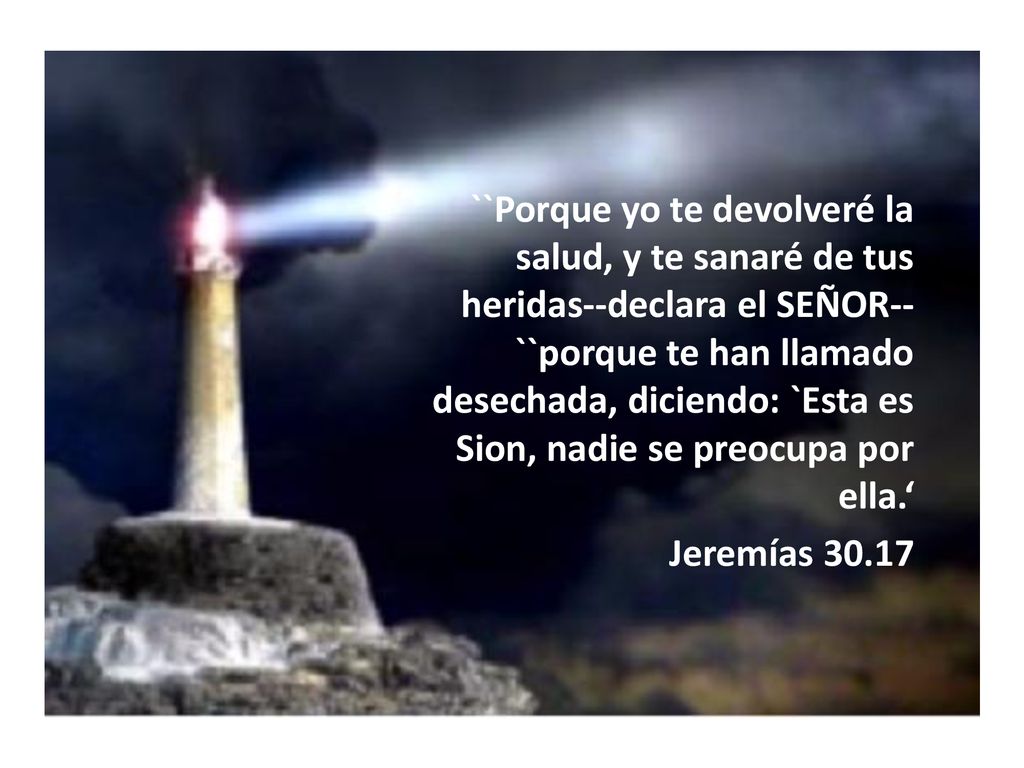 ``Porque yo te devolveré la salud, y te sanaré de tus heridas--declara el SEÑOR-- ``porque te han llamado desechada, diciendo: `Esta es Sion, nadie se preocupa por ella.‘ Jeremías
