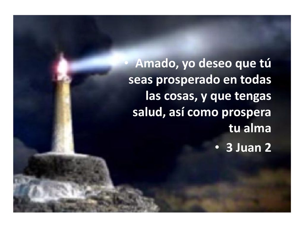 Amado, yo deseo que tú seas prosperado en todas las cosas, y que tengas salud, así como prospera tu alma