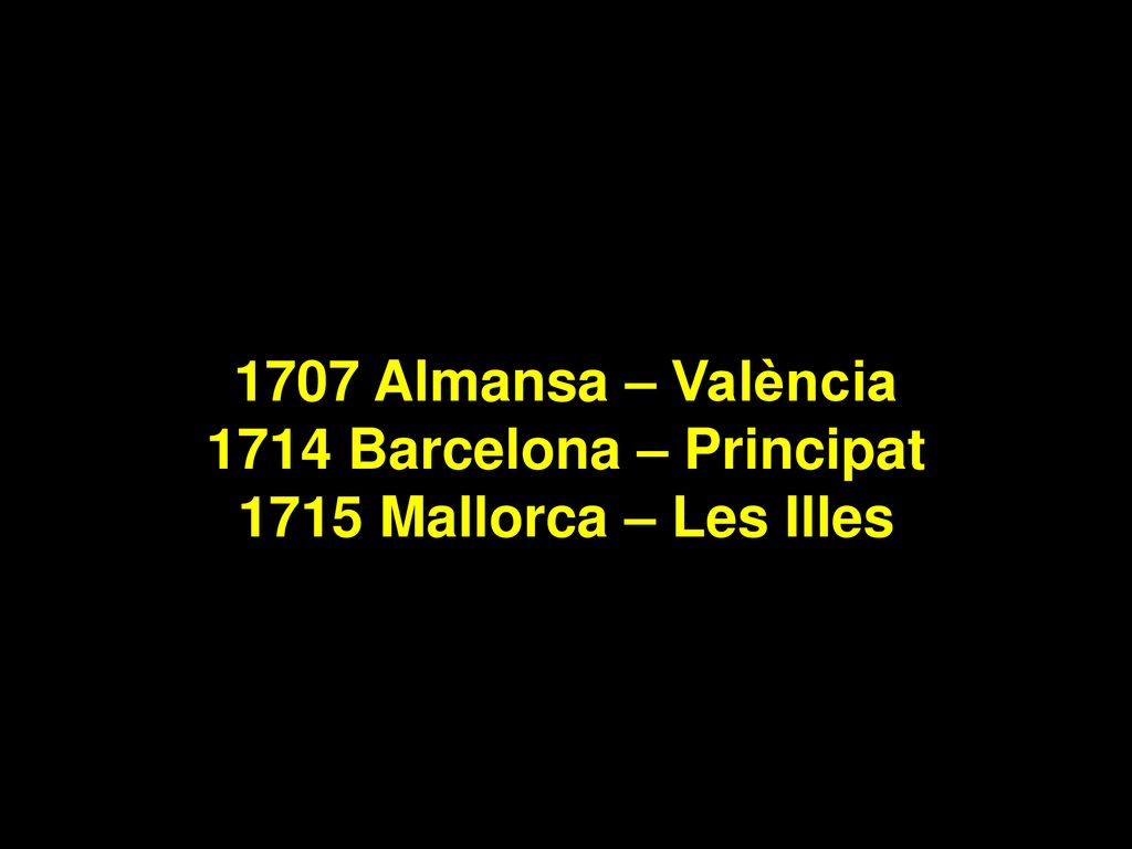 1707 Almansa – València 1714 Barcelona – Principat 1715 Mallorca – Les Illes