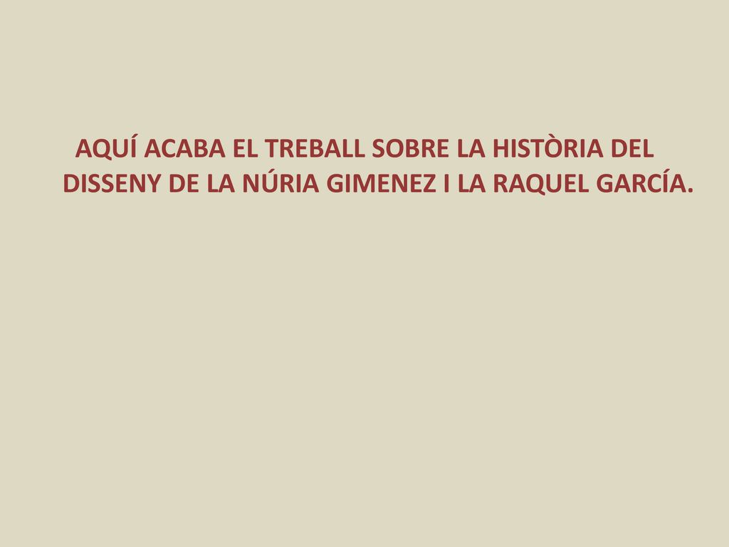 AQUÍ ACABA EL TREBALL SOBRE LA HISTÒRIA DEL DISSENY DE LA NÚRIA GIMENEZ I LA RAQUEL GARCÍA.
