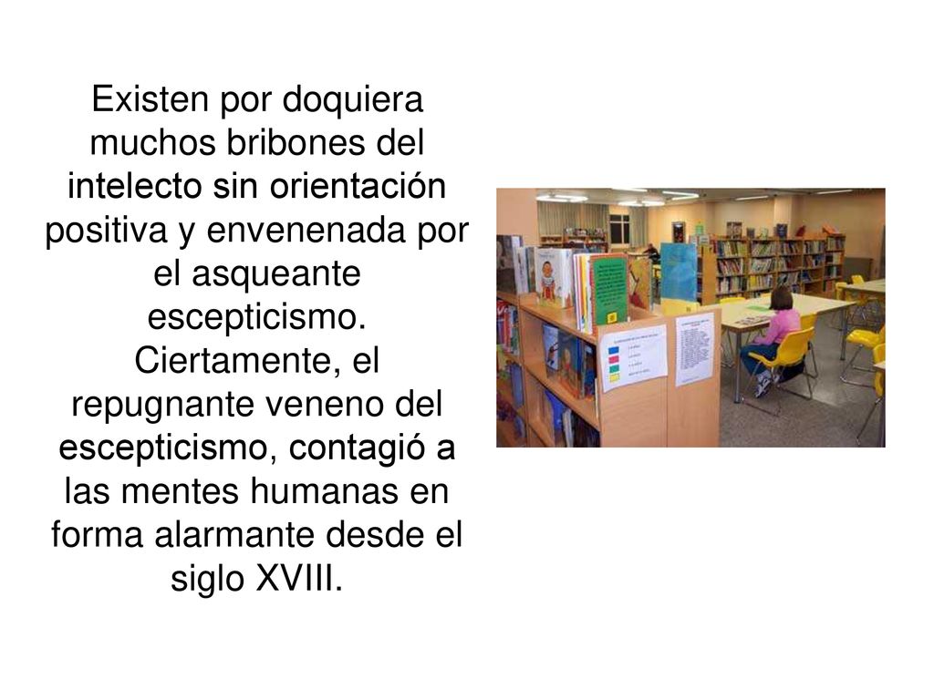 Existen por doquiera muchos bribones del intelecto sin orientación positiva y envenenada por el asqueante escepticismo.
