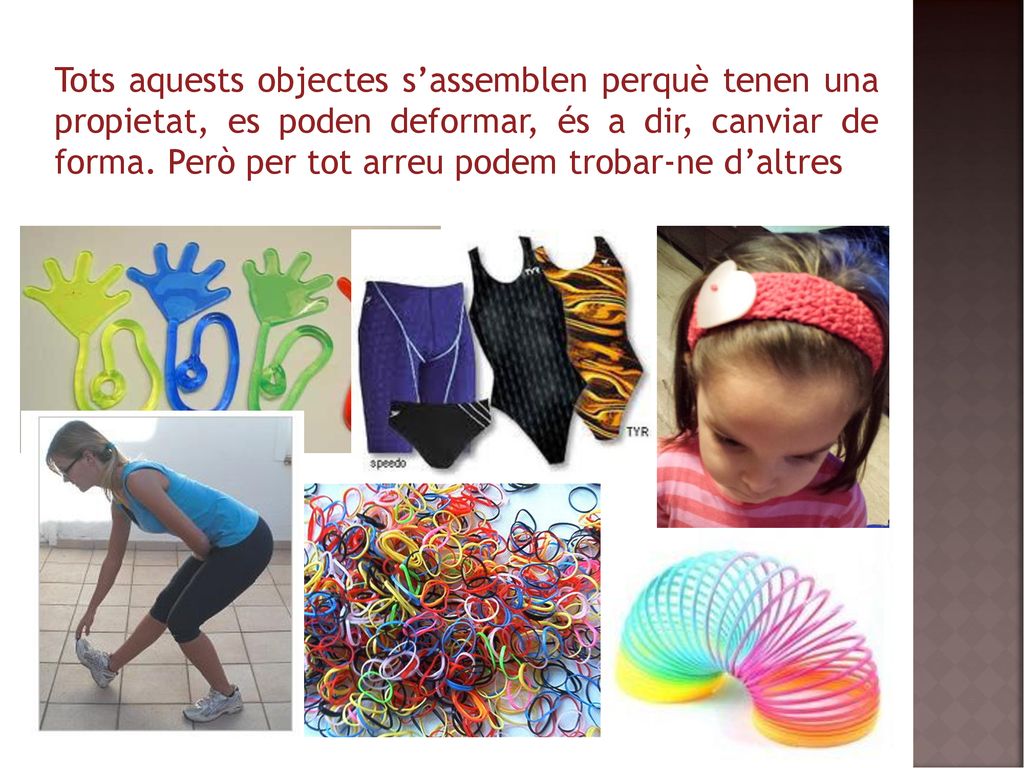 Tots aquests objectes s’assemblen perquè tenen una propietat, es poden deformar, és a dir, canviar de forma.
