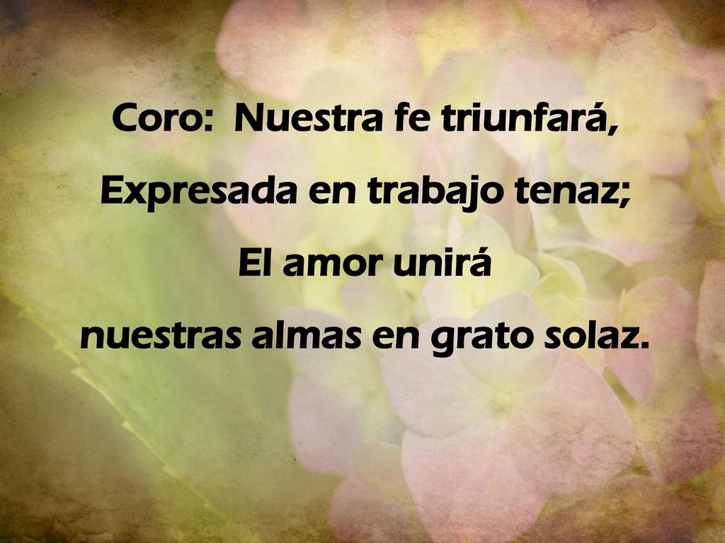 Coro: Nuestra fe triunfará, Expresada en trabajo tenaz; El amor unirá