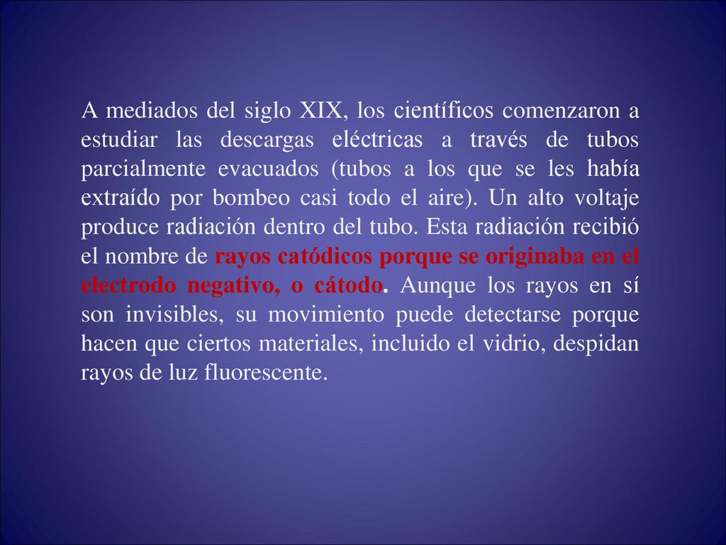 A mediados del siglo XIX, los científicos comenzaron a estudiar las descargas eléctricas a través de tubos parcialmente evacuados (tubos a los que se les había extraído por bombeo casi todo el aire).