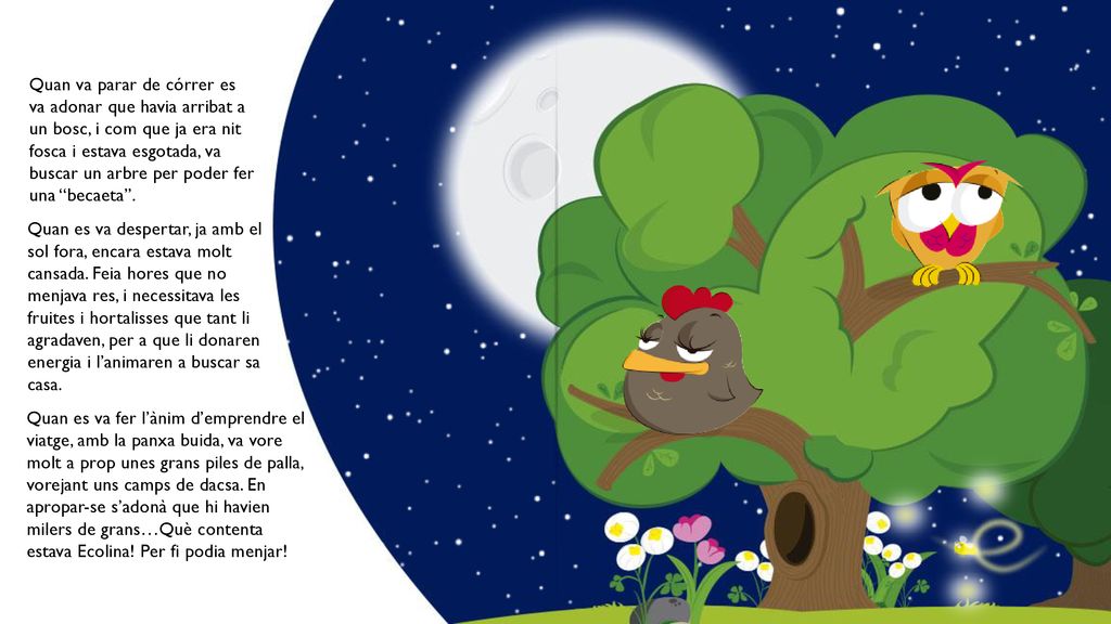 Quan va parar de córrer es va adonar que havia arribat a un bosc, i com que ja era nit fosca i estava esgotada, va buscar un arbre per poder fer una becaeta .