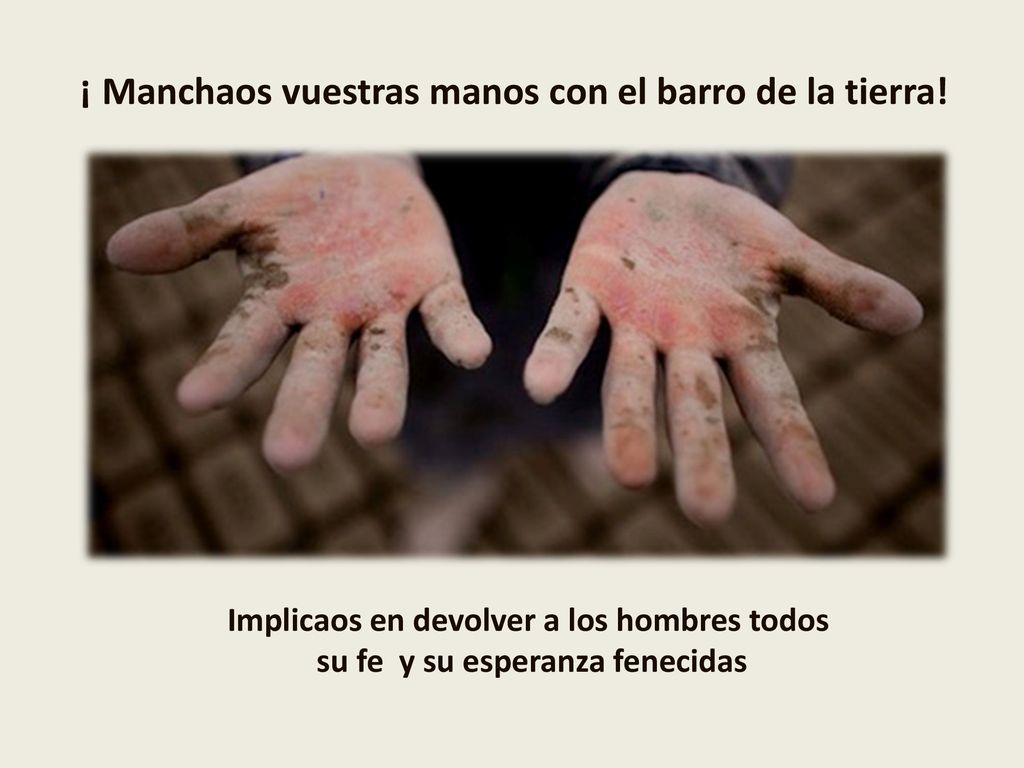 ¡ Manchaos vuestras manos con el barro de la tierra!