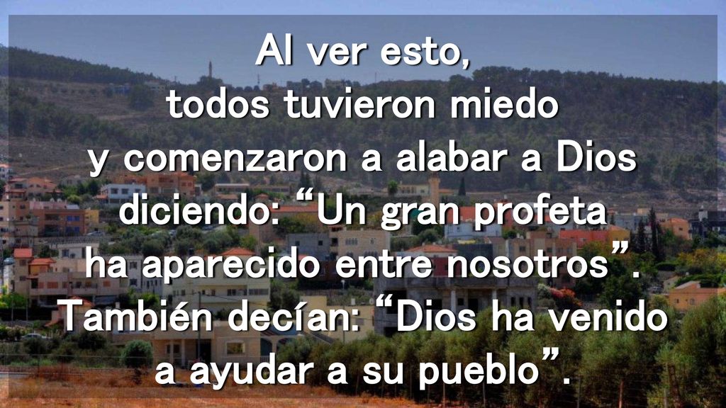 Al ver esto, todos tuvieron miedo y comenzaron a alabar a Dios diciendo: Un gran profeta ha aparecido entre nosotros .