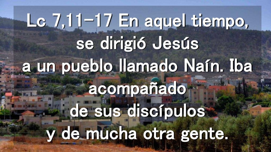 Lc 7,11-17 En aquel tiempo, se dirigió Jesús a un pueblo llamado Naín