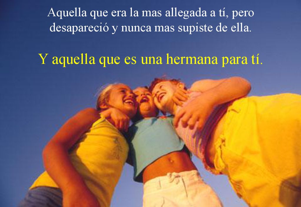 Aquella que era la mas allegada a tí, pero desapareció y nunca mas supiste de ella.