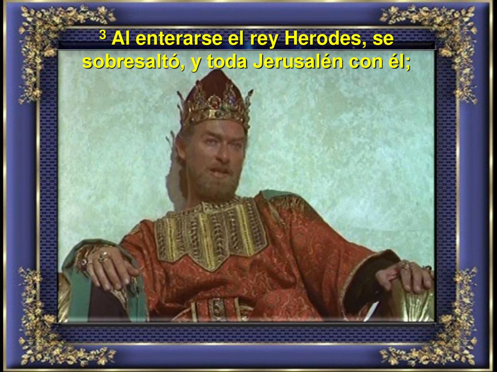 3 Al enterarse el rey Herodes, se sobresaltó, y toda Jerusalén con él;