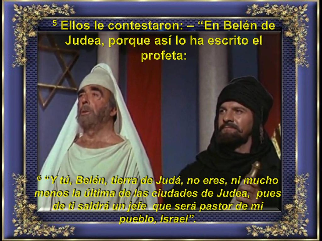 5 Ellos le contestaron: – En Belén de Judea, porque así lo ha escrito el profeta: