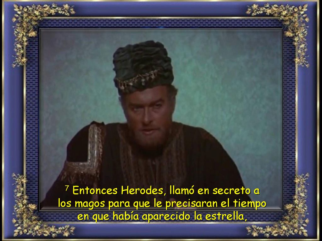 7 Entonces Herodes, llamó en secreto a los magos para que le precisaran el tiempo en que había aparecido la estrella,