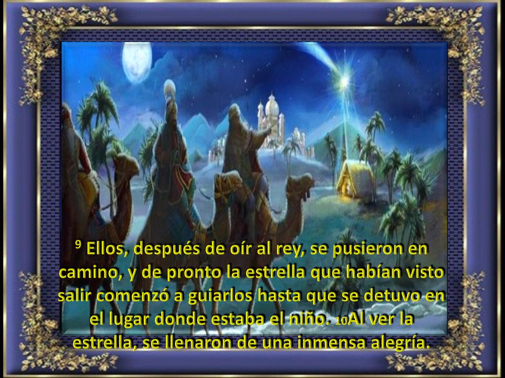 9 Ellos, después de oír al rey, se pusieron en camino, y de pronto la estrella que habían visto salir comenzó a guiarlos hasta que se detuvo en el lugar donde estaba el niño.
