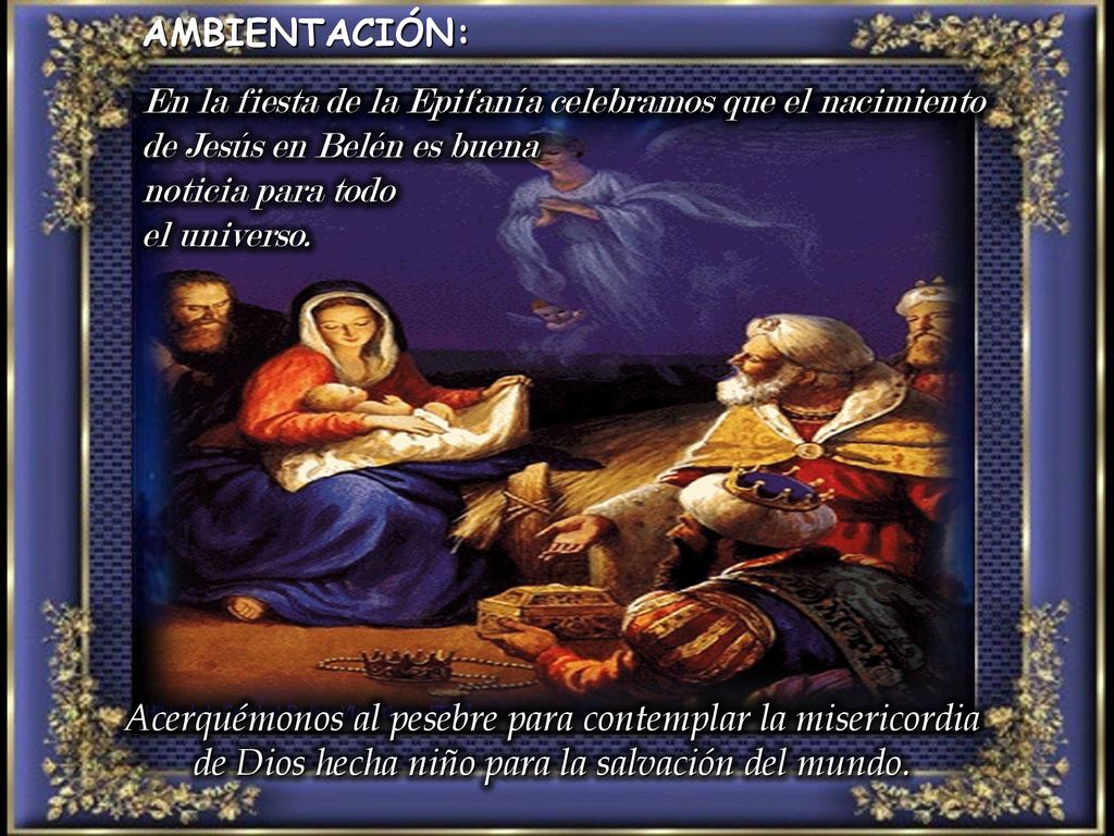 AMBIENTACIÓN: En la fiesta de la Epifanía celebramos que el nacimiento de Jesús en Belén es buena. noticia para todo.