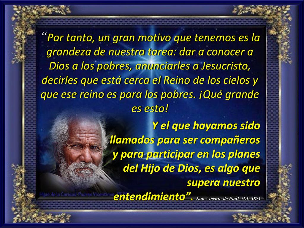 Por tanto, un gran motivo que tenemos es la grandeza de nuestra tarea: dar a conocer a Dios a los pobres, anunciarles a Jesucristo, decirles que está cerca el Reino de los cielos y que ese reino es para los pobres. ¡Qué grande es esto!