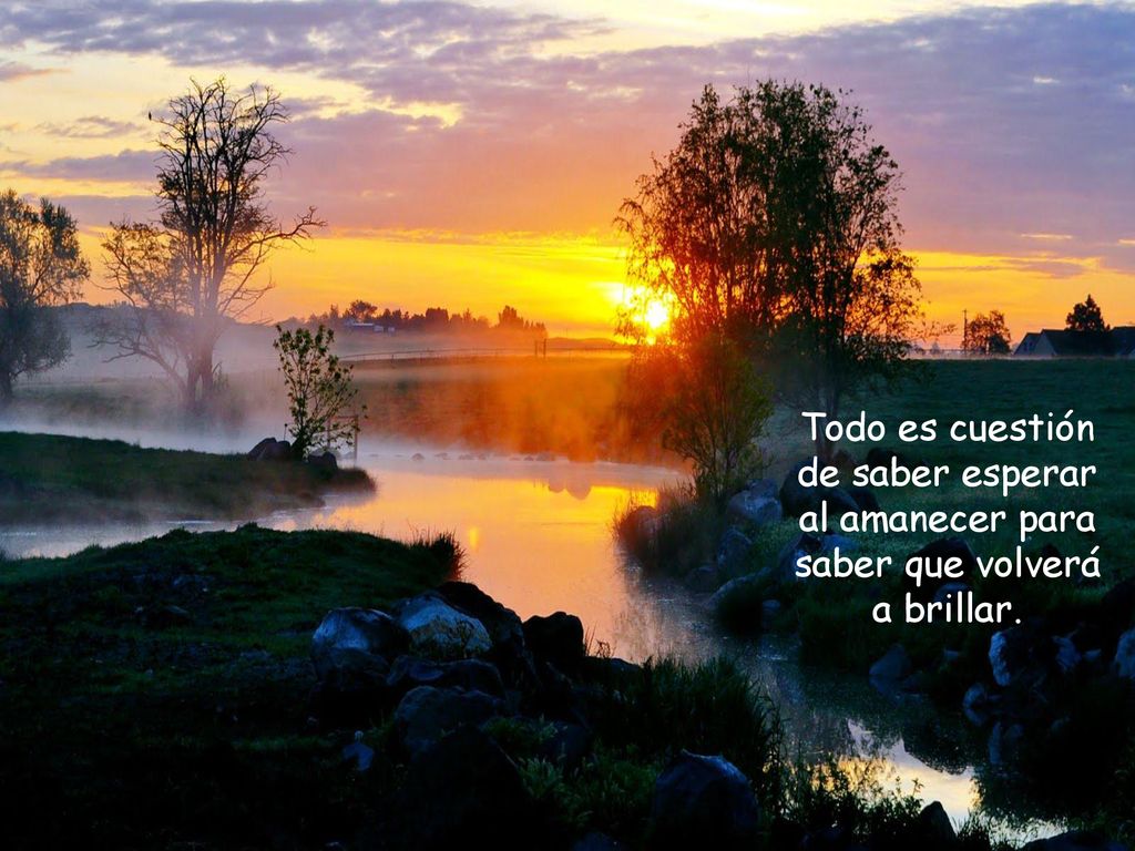 Todo es cuestión de saber esperar al amanecer para saber que volverá a brillar.