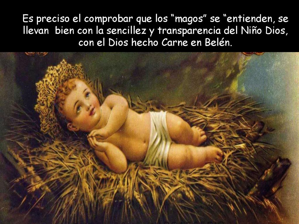Es preciso el comprobar que los magos se entienden, se llevan bien con la sencillez y transparencia del Niño Dios, con el Dios hecho Carne en Belén.