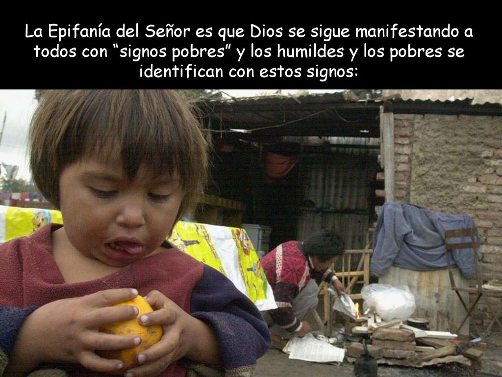 La Epifanía del Señor es que Dios se sigue manifestando a todos con signos pobres y los humildes y los pobres se identifican con estos signos: