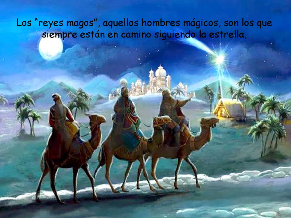 Los reyes magos , aquellos hombres mágicos, son los que siempre están en camino siguiendo la estrella,