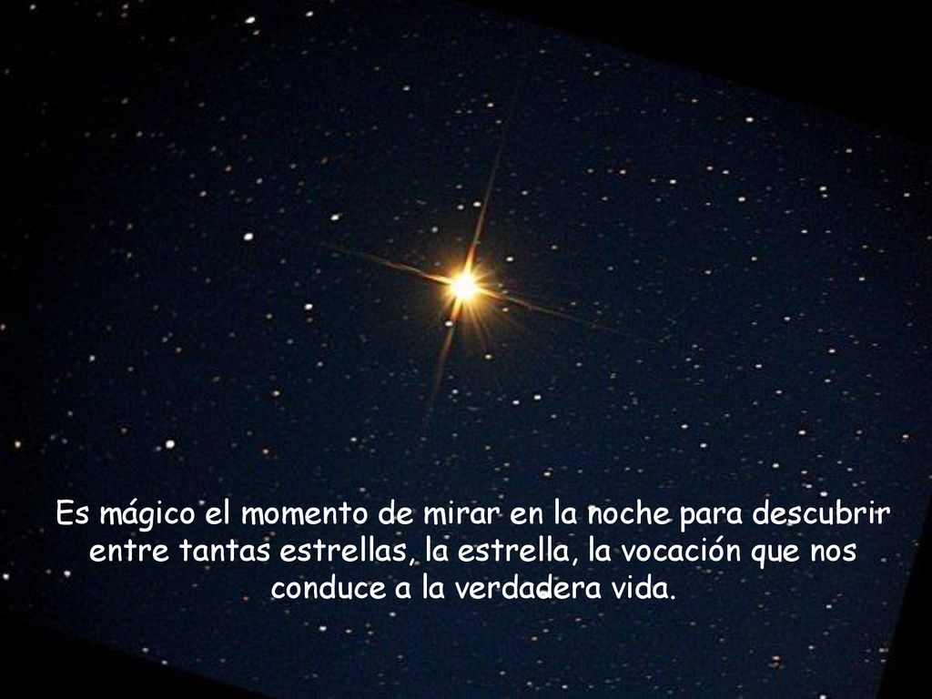 Es mágico el momento de mirar en la noche para descubrir entre tantas estrellas, la estrella, la vocación que nos conduce a la verdadera vida.