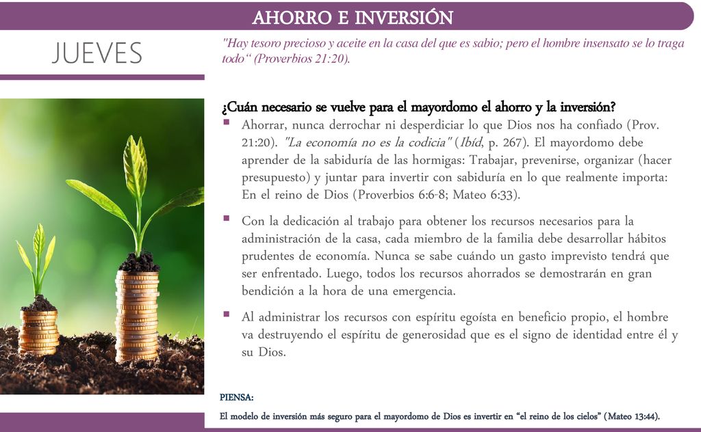 AHORRO E INVERSIÓN Hay tesoro precioso y aceite en la casa del que es sabio; pero el hombre insensato se lo traga todo (Proverbios 21:20).