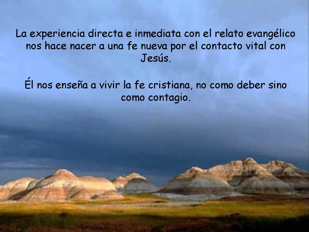 La experiencia directa e inmediata con el relato evangélico nos hace nacer a una fe nueva por el contacto vital con Jesús.
