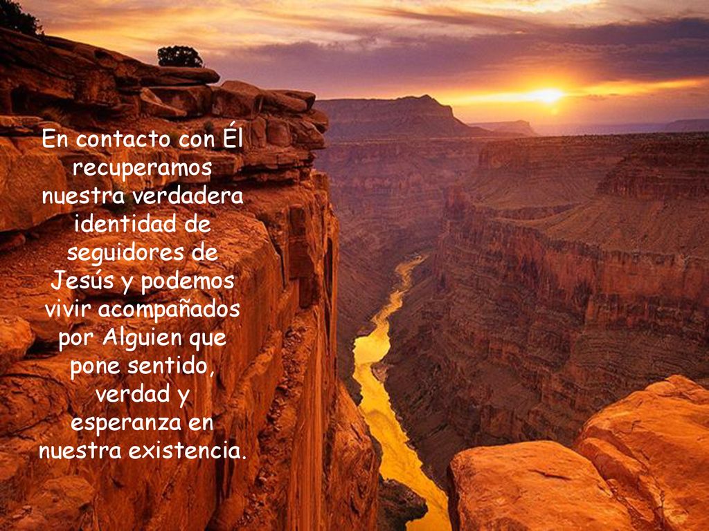 En contacto con Él recuperamos nuestra verdadera identidad de seguidores de Jesús y podemos vivir acompañados por Alguien que pone sentido, verdad y esperanza en nuestra existencia.