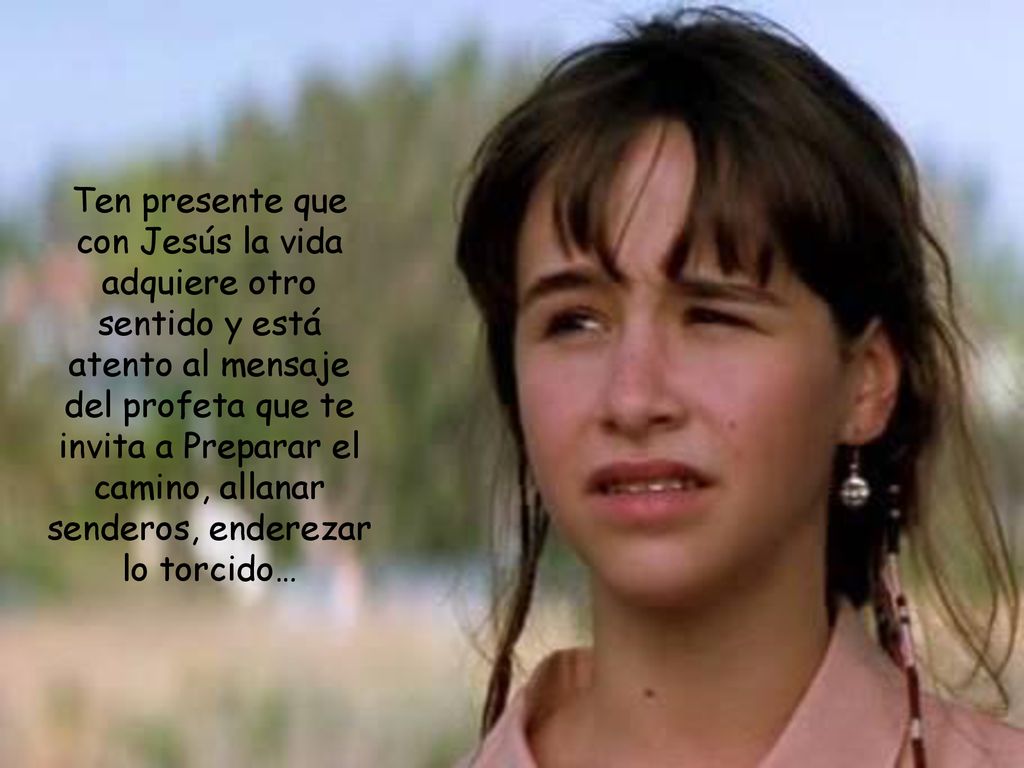 Ten presente que con Jesús la vida adquiere otro sentido y está atento al mensaje del profeta que te invita a Preparar el camino, allanar senderos, enderezar lo torcido…