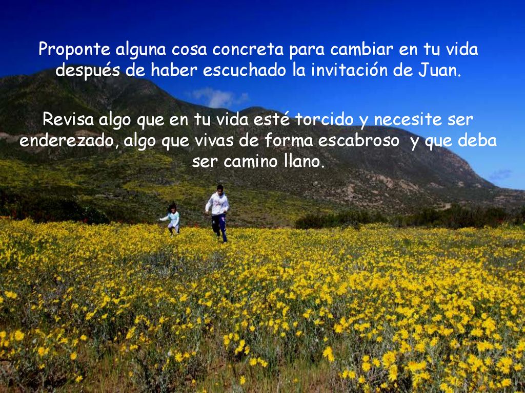 Proponte alguna cosa concreta para cambiar en tu vida después de haber escuchado la invitación de Juan.