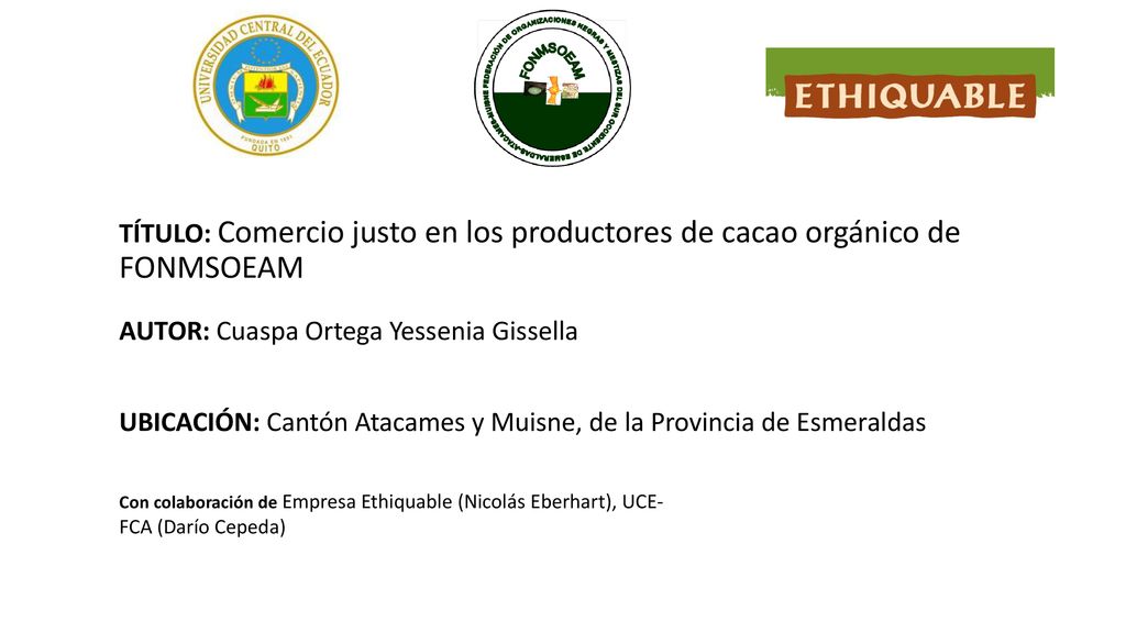 TÍTULO: Comercio justo en los productores de cacao orgánico de FONMSOEAM AUTOR: Cuaspa Ortega Yessenia Gissella UBICACIÓN: Cantón Atacames y Muisne, de la Provincia de Esmeraldas